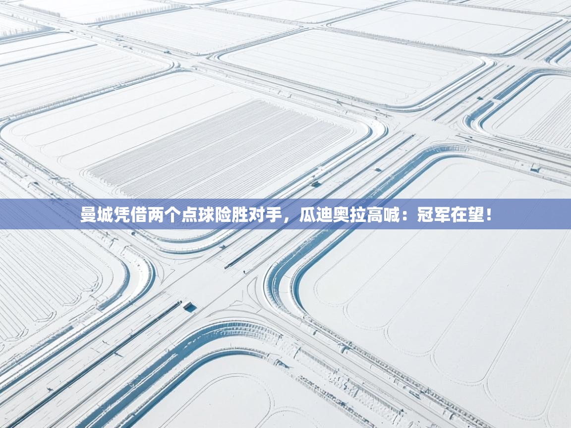 云开体育官网登录入口-曼城凭借两个点球险胜对手，瓜迪奥拉高喊：冠军在望！