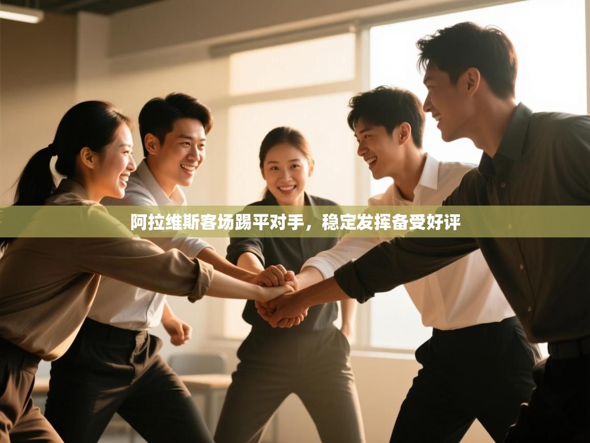 开云体育直播-阿拉维斯客场踢平对手，稳定发挥备受好评