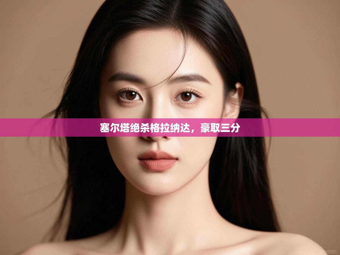 kaiyun体育入口-塞尔塔绝杀格拉纳达,豪取三分 第2张