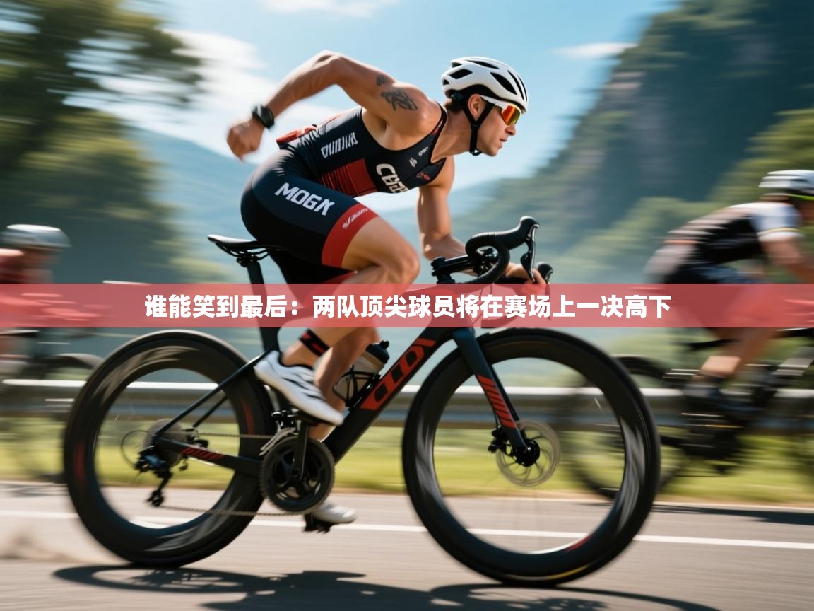开云体育登录入口-谁能笑到最后：两队顶尖球员将在赛场上一决高下