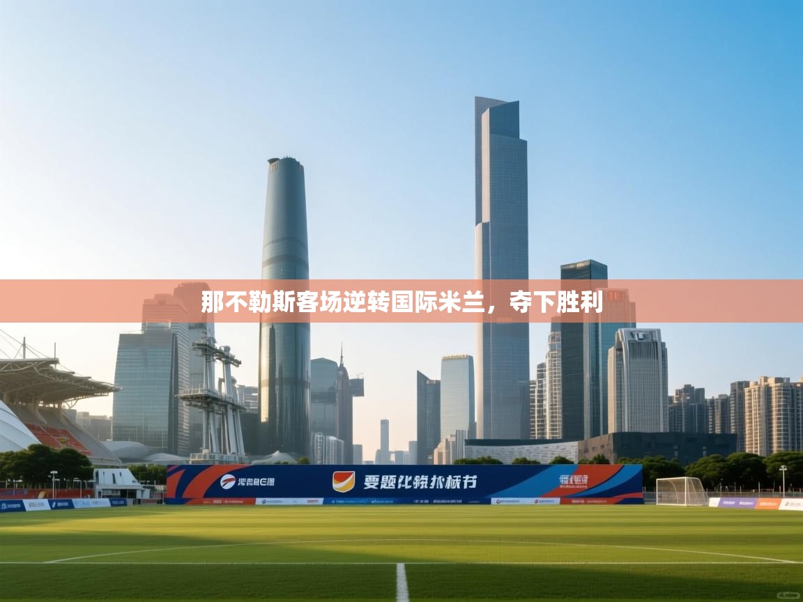 开云体育app官网入口-那不勒斯客场逆转国际米兰，夺下胜利