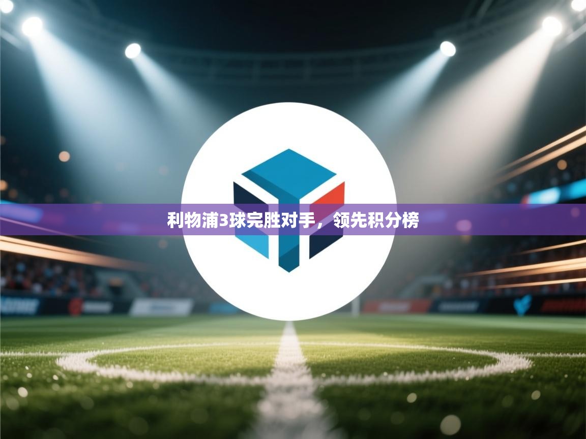 开运体育入口-利物浦3球完胜对手，领先积分榜