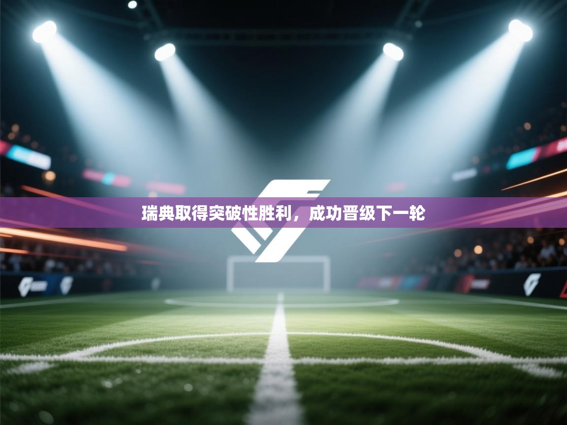 开云体育绑定手机指南-瑞典取得突破性胜利，成功晋级下一轮