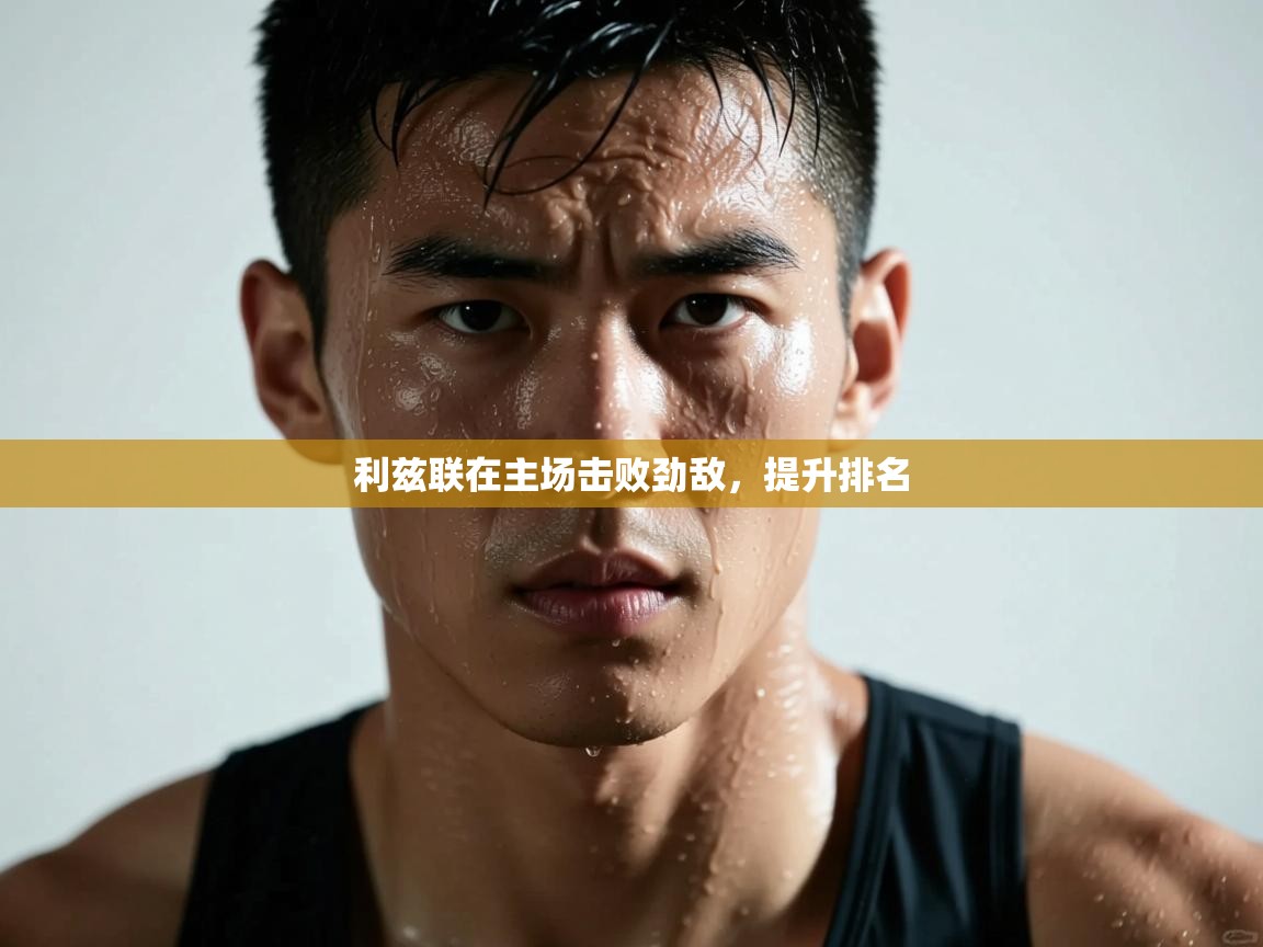 开云中国kaiyun·体育官方网站-利兹联在主场击败劲敌，提升排名