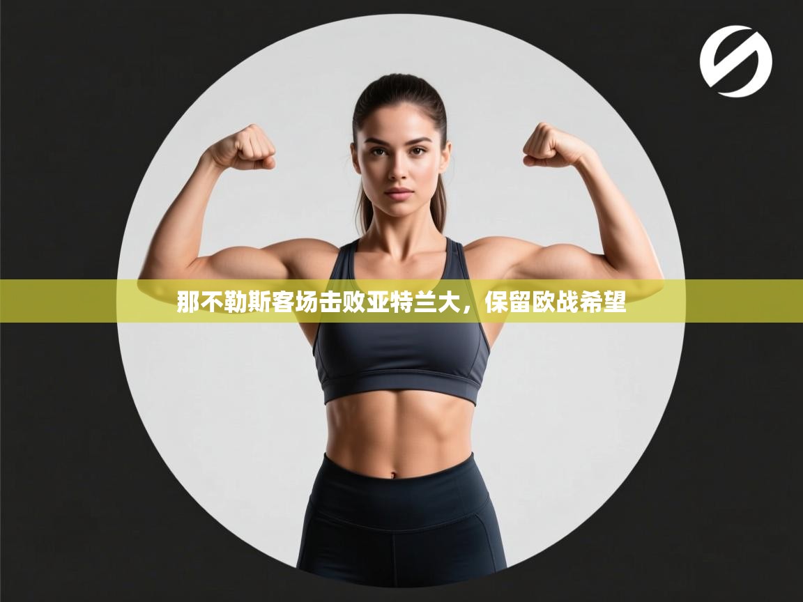 开云体育官方版下载-那不勒斯客场击败亚特兰大，保留欧战希望