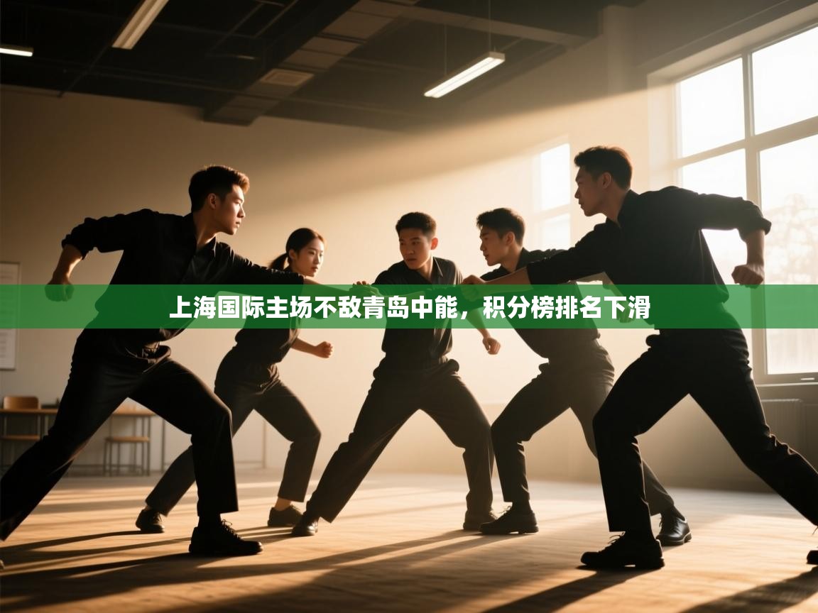 开云体育app官网入口-上海国际主场不敌青岛中能,积分榜排名下滑 第4张