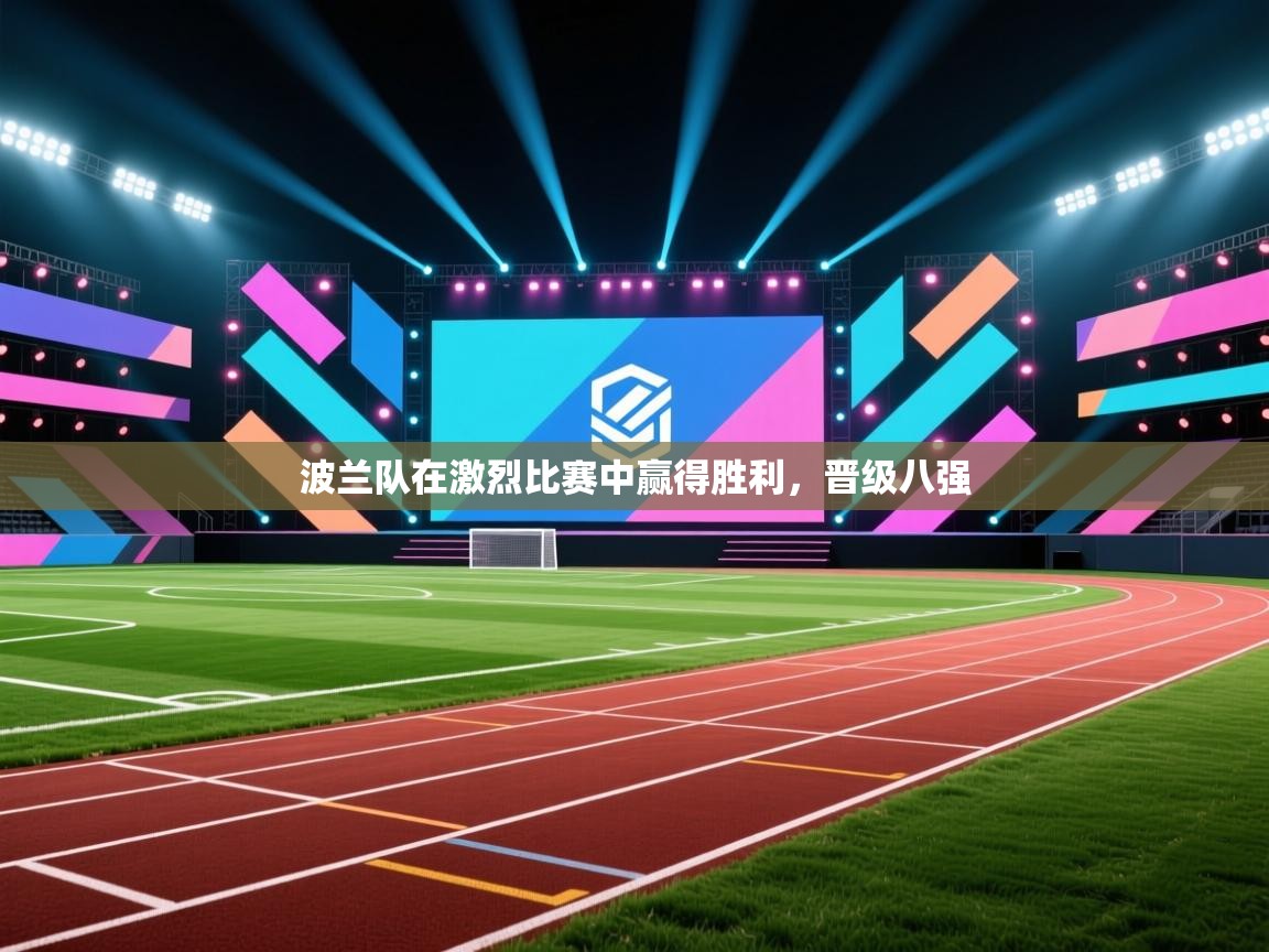 开云体育app在线-波兰队在激烈比赛中赢得胜利，晋级八强