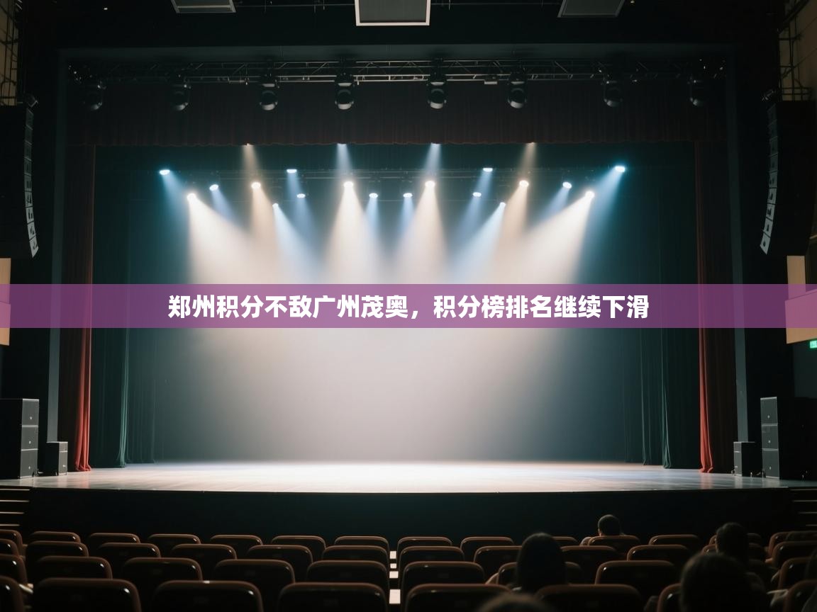 开云体育新人指引-郑州积分不敌广州茂奥,积分榜排名继续下滑 第2张