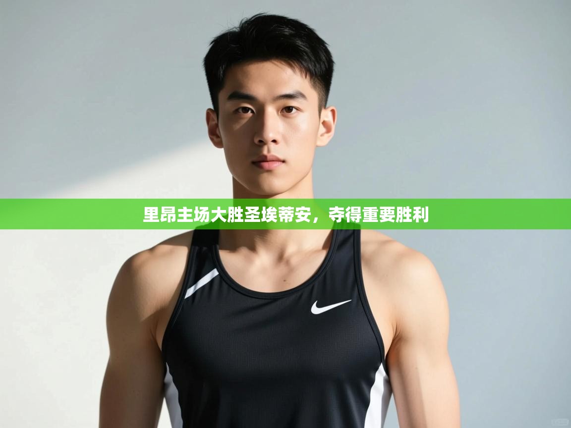 开云体育app官网入口-里昂主场大胜圣埃蒂安，夺得重要胜利  第2张