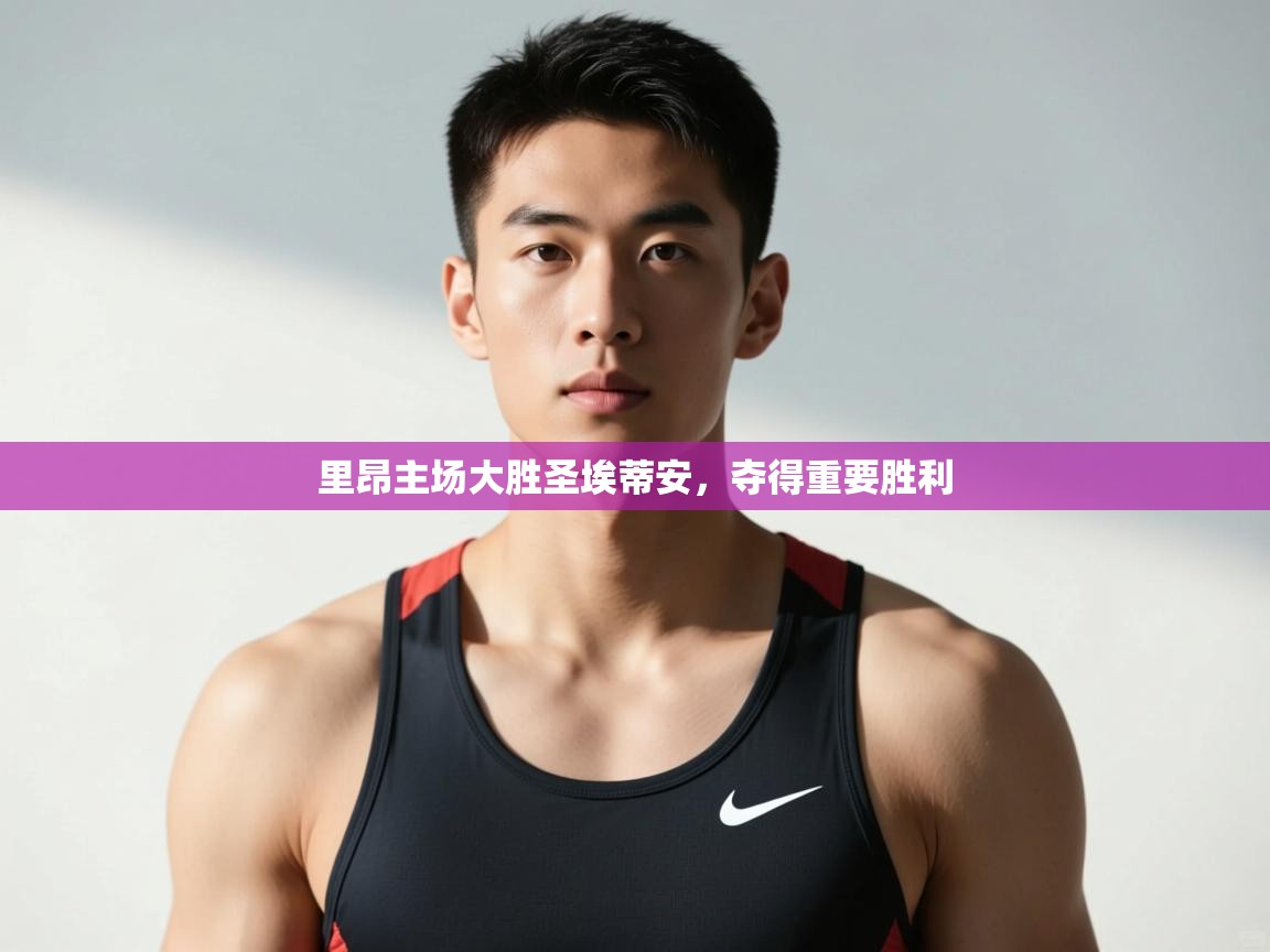 开云体育app官网入口-里昂主场大胜圣埃蒂安，夺得重要胜利  第3张