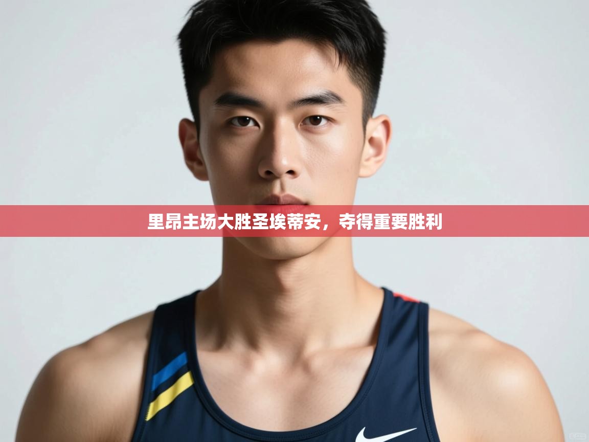 开云体育app官网入口-里昂主场大胜圣埃蒂安，夺得重要胜利  第4张