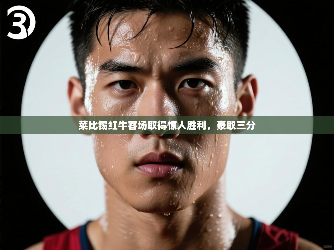 开云体育版本更新日志2025-莱比锡红牛客场取得惊人胜利，豪取三分