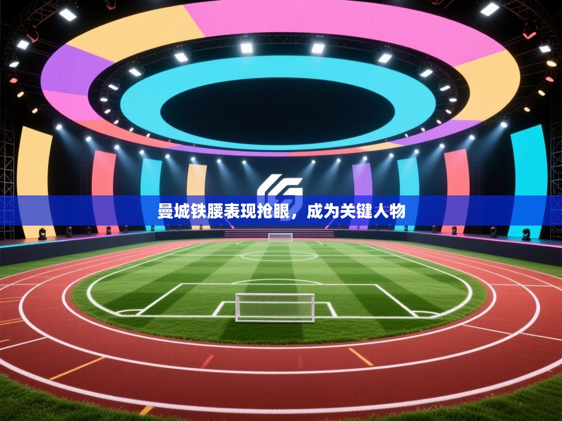 开云体育修改登录密码-曼城铁腰表现抢眼，成为关键人物  第2张