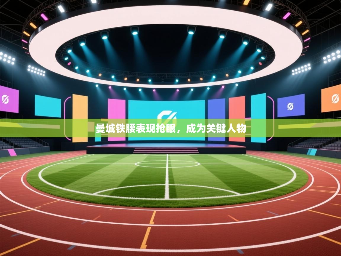 开云体育修改登录密码-曼城铁腰表现抢眼，成为关键人物  第3张