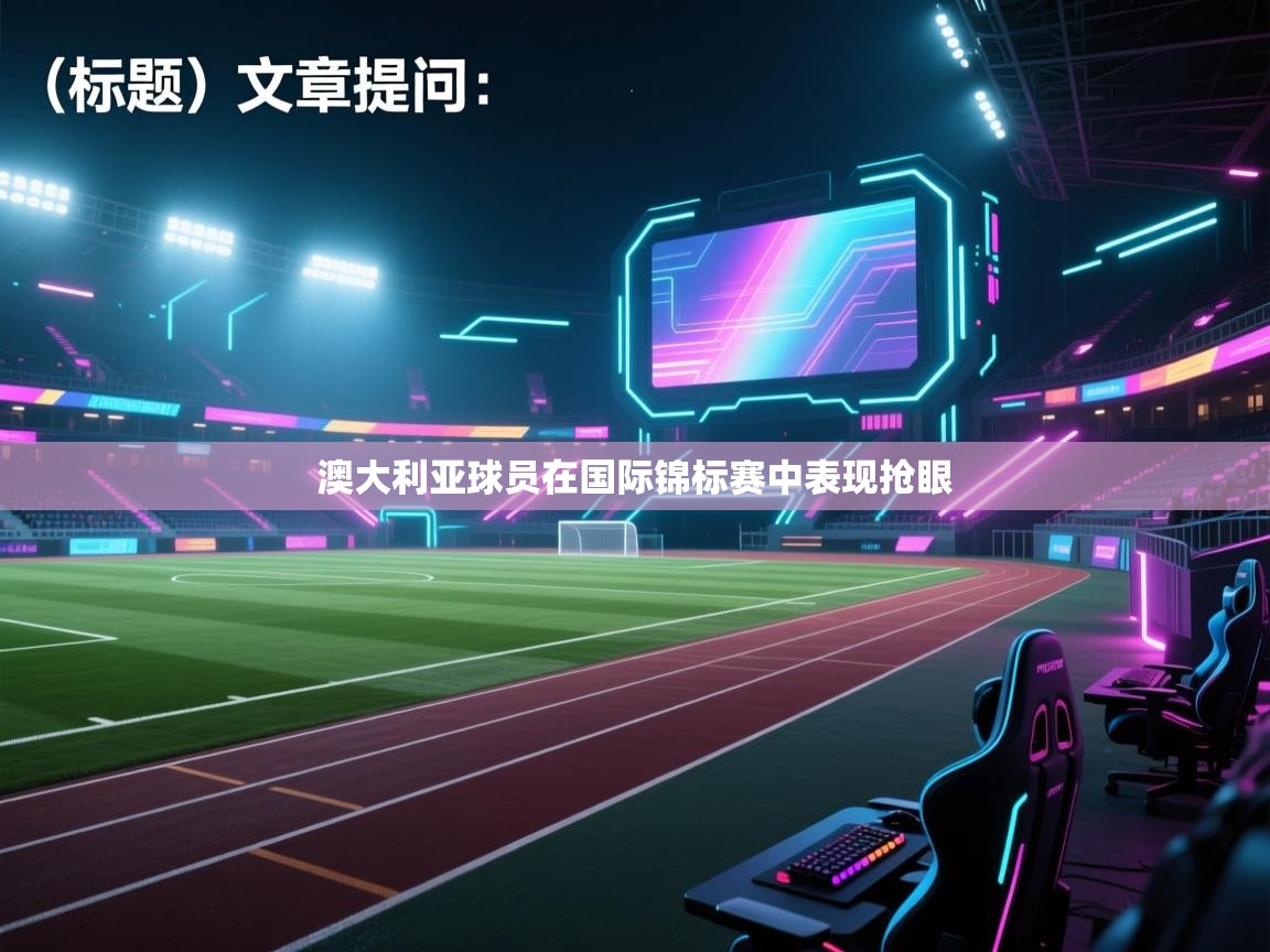开云体育入口邀请码-澳大利亚球员在国际锦标赛中表现抢眼 第1张