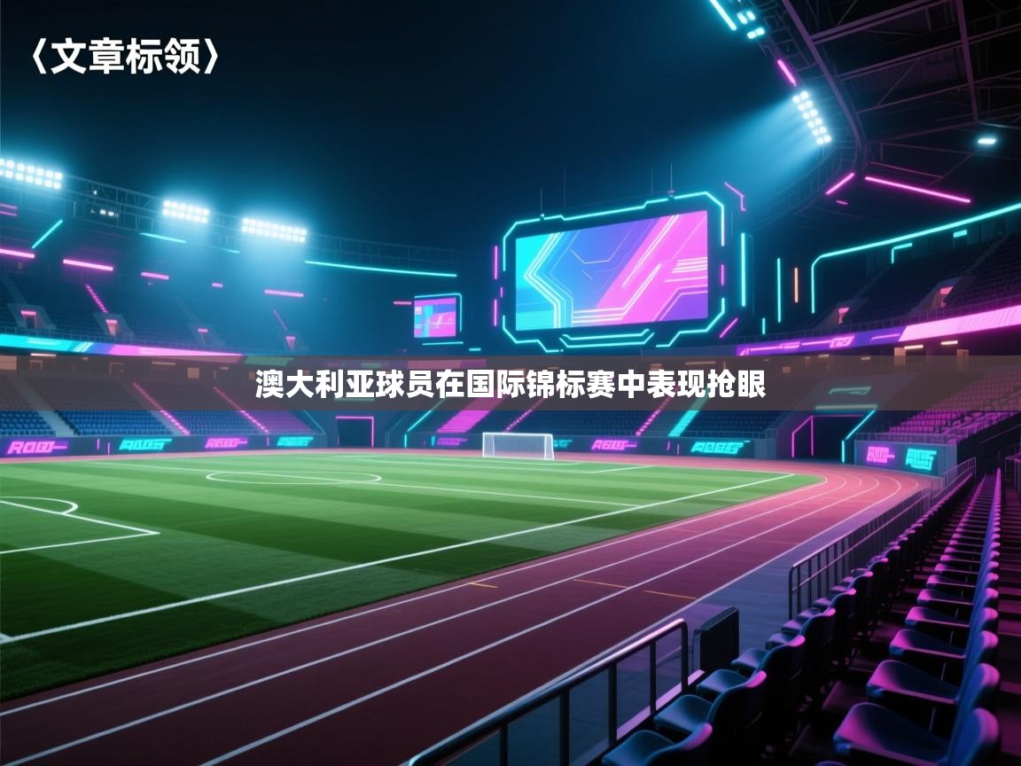 开云体育入口邀请码-澳大利亚球员在国际锦标赛中表现抢眼 第2张