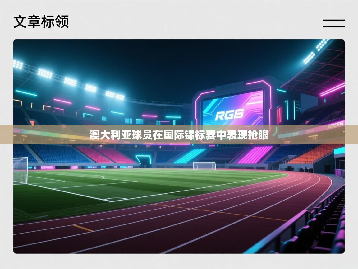 开云体育入口邀请码-澳大利亚球员在国际锦标赛中表现抢眼 第4张
