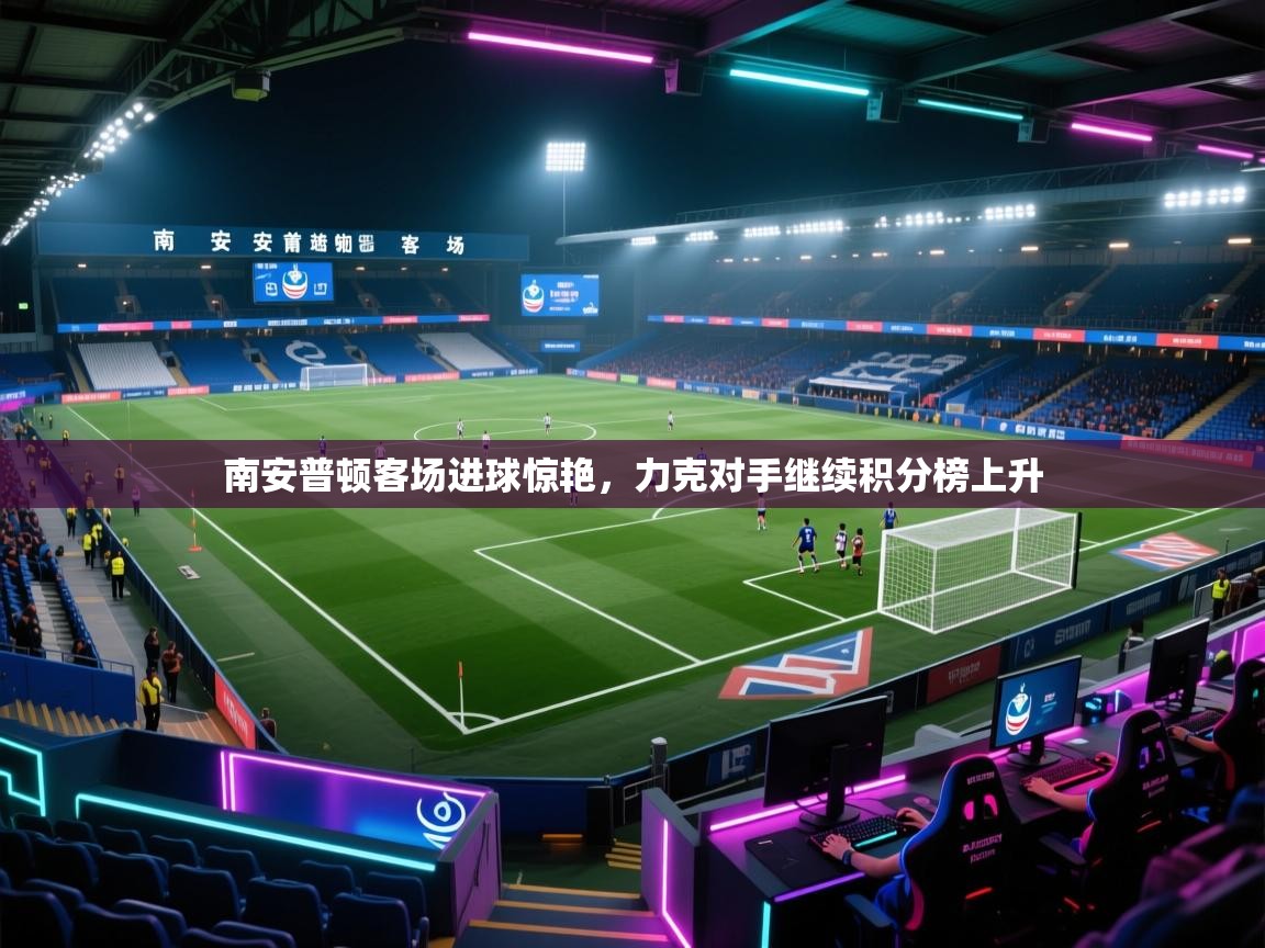 开云体育入口平台-南安普顿客场进球惊艳，力克对手继续积分榜上升  第2张