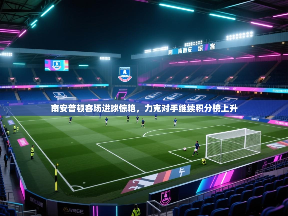 开云体育入口平台-南安普顿客场进球惊艳，力克对手继续积分榜上升  第3张