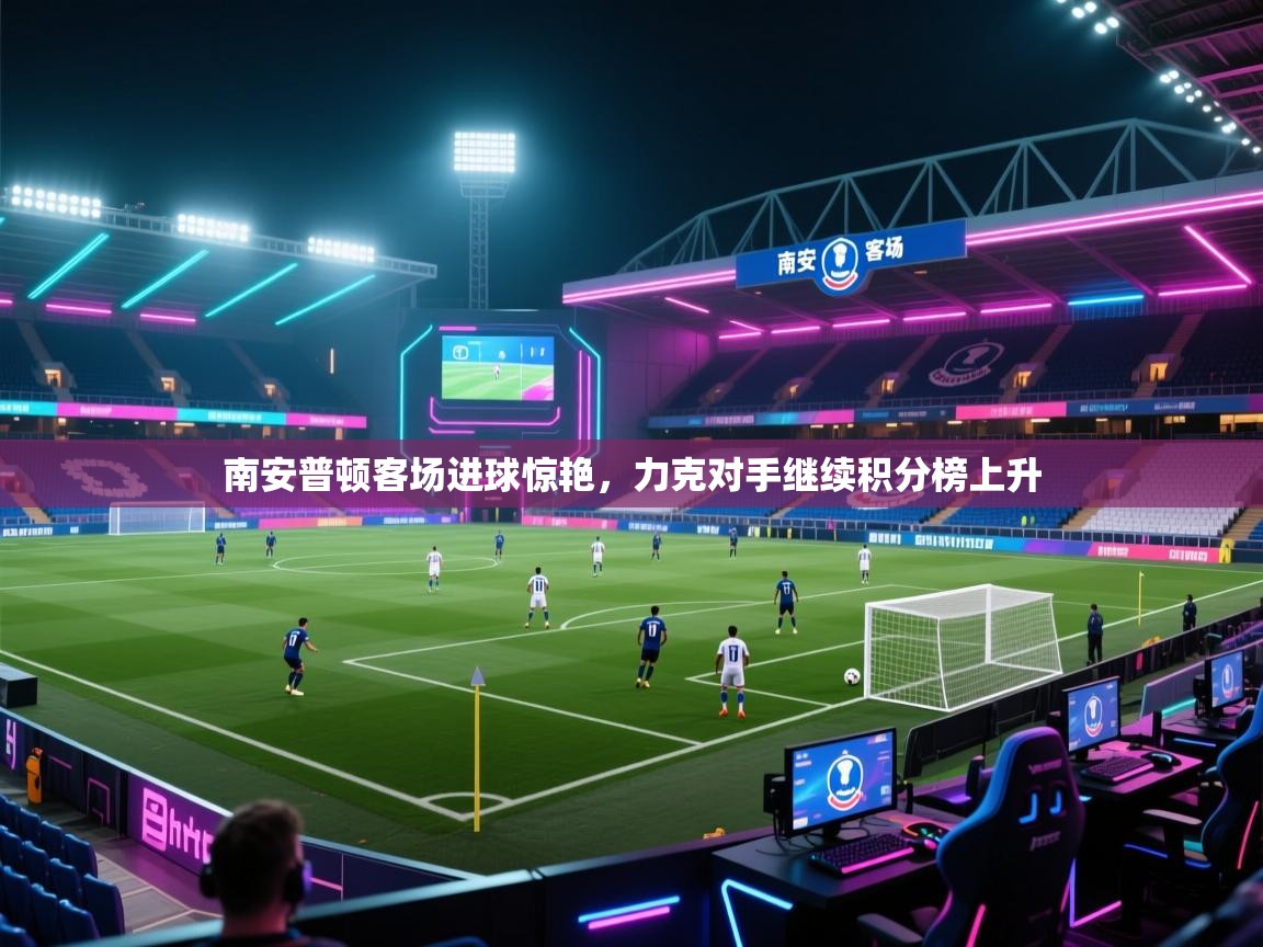 开云体育入口平台-南安普顿客场进球惊艳，力克对手继续积分榜上升  第4张