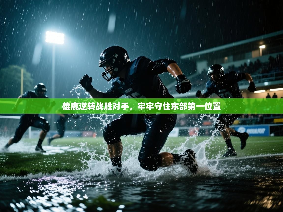 开云手机版-雄鹿逆转战胜对手，牢牢守住东部第一位置  第1张