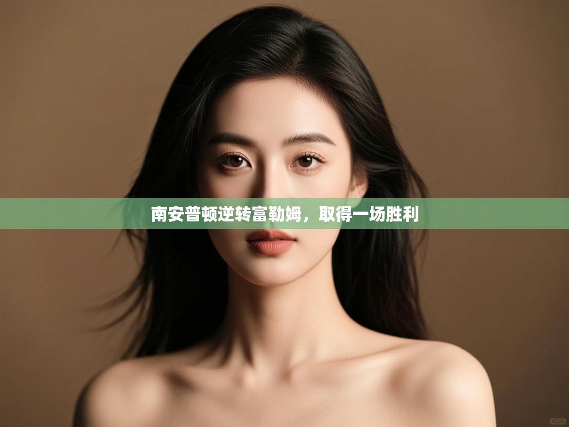 开云体育苹果版下载-南安普顿逆转富勒姆，取得一场胜利  第1张