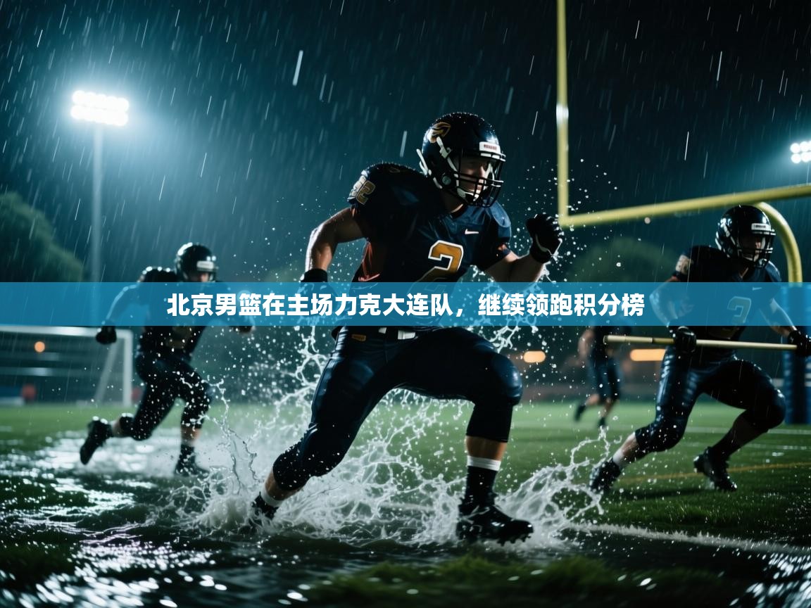 开云体育入口客服-北京男篮在主场力克大连队，继续领跑积分榜