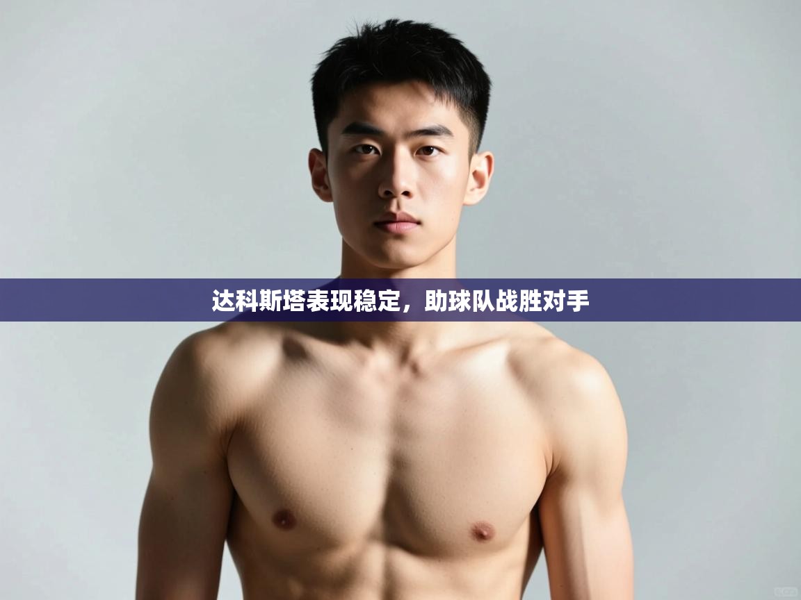 开云直播-达科斯塔表现稳定，助球队战胜对手