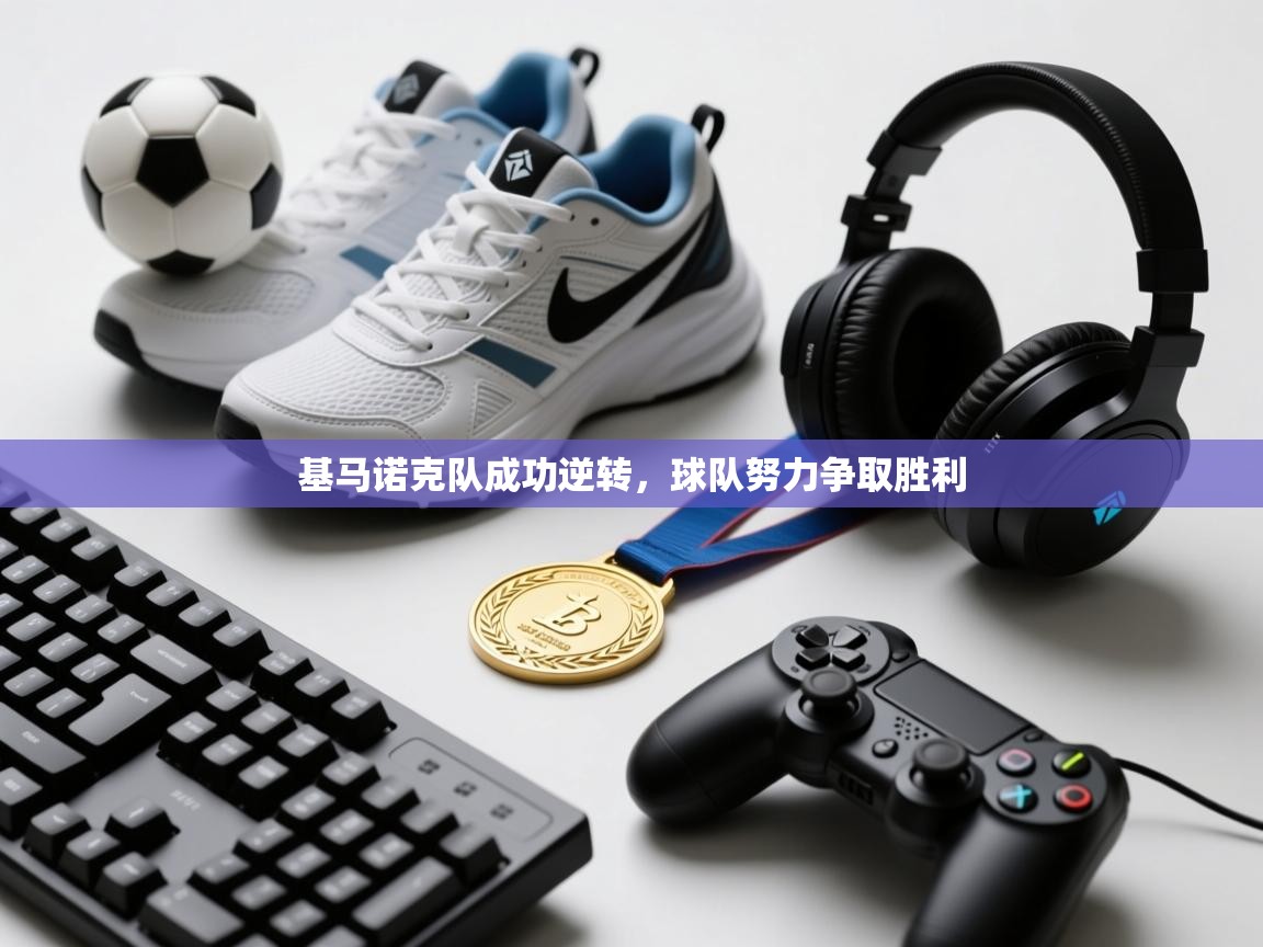 kaiyun体育入口-基马诺克队成功逆转，球队努力争取胜利