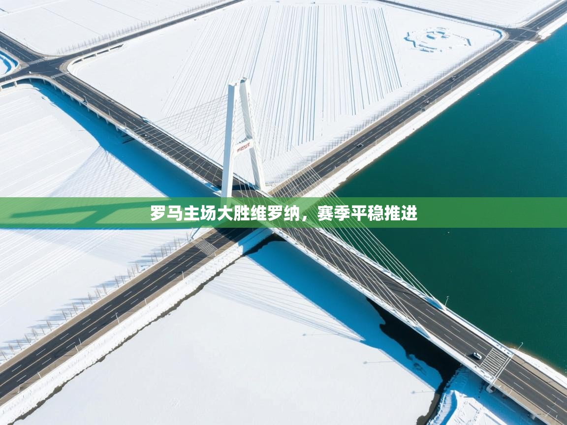 开云体育赛程表查询-罗马主场大胜维罗纳，赛季平稳推进  第3张