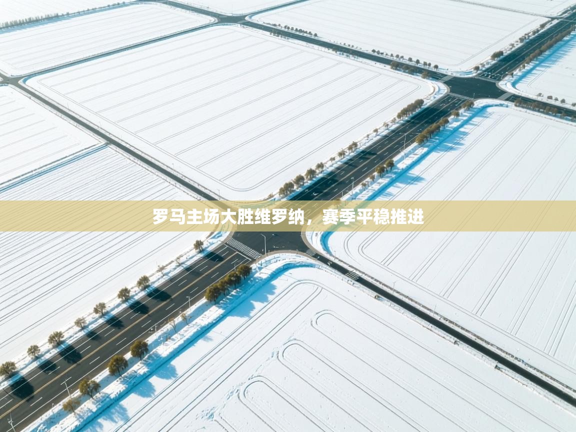 开云体育赛程表查询-罗马主场大胜维罗纳，赛季平稳推进  第4张