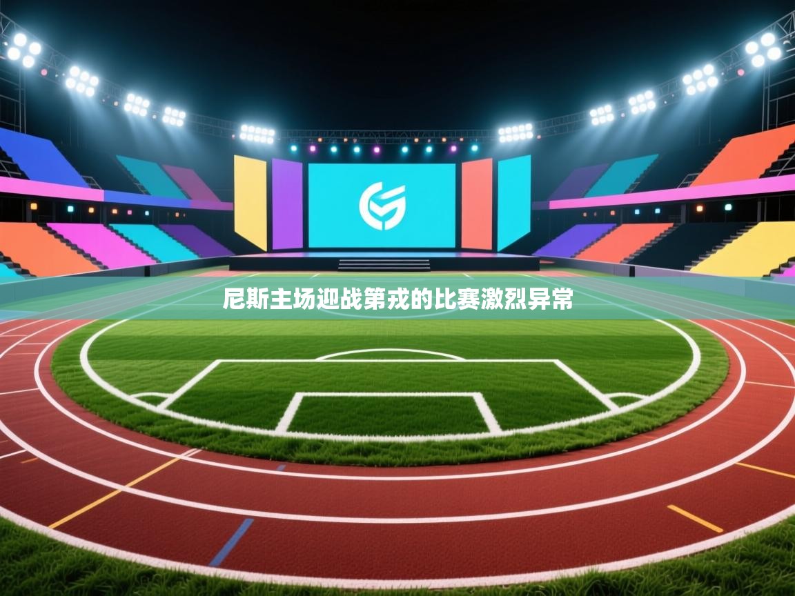 开云登录-尼斯主场迎战第戎的比赛激烈异常