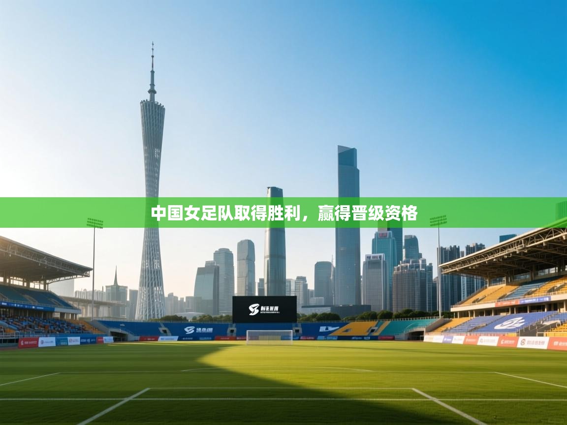 开运体育-中国女足队取得胜利,赢得晋级资格 第2张