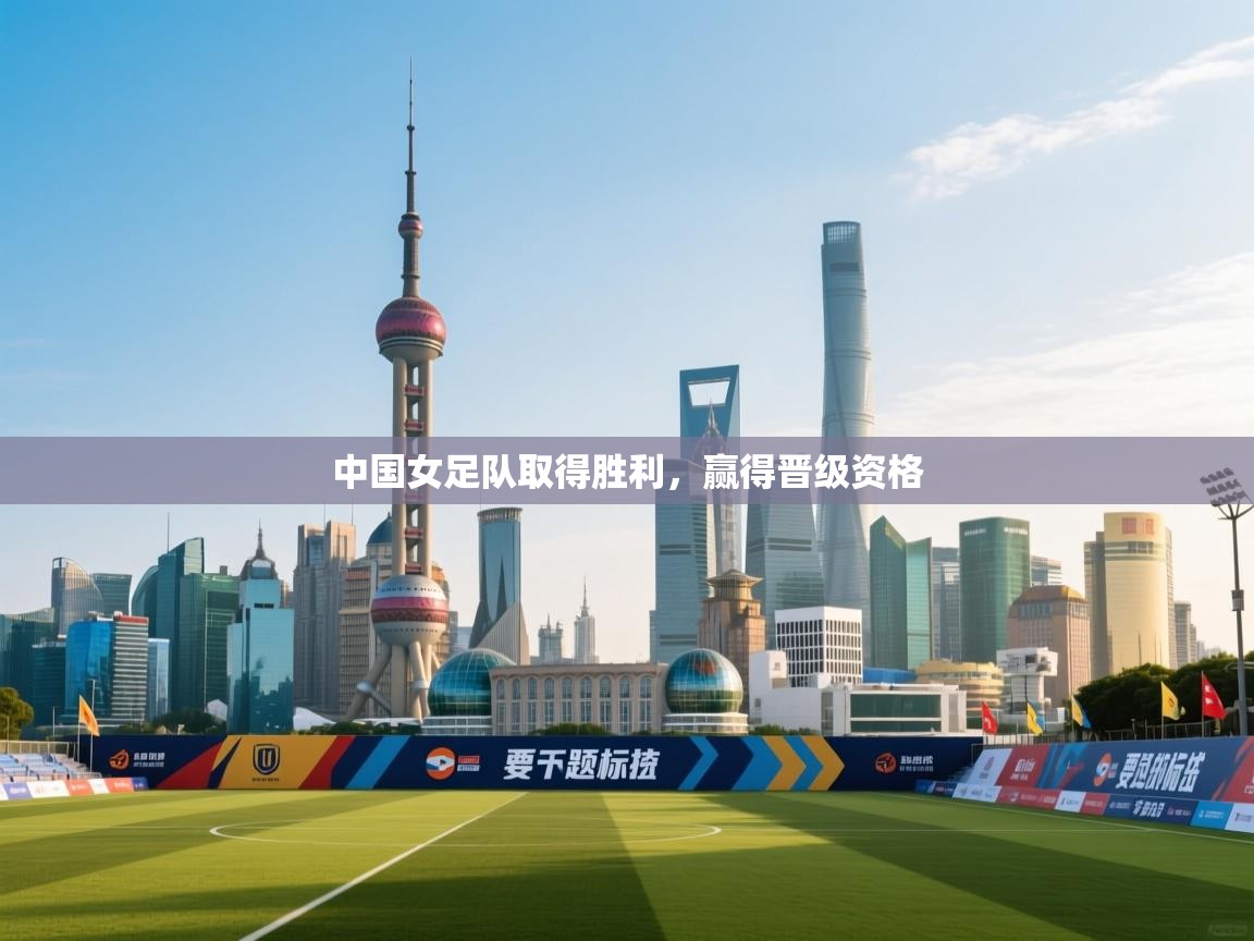 开运体育-中国女足队取得胜利,赢得晋级资格 第4张