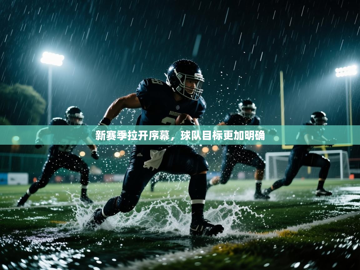 开云直播-新赛季拉开序幕，球队目标更加明确  第1张
