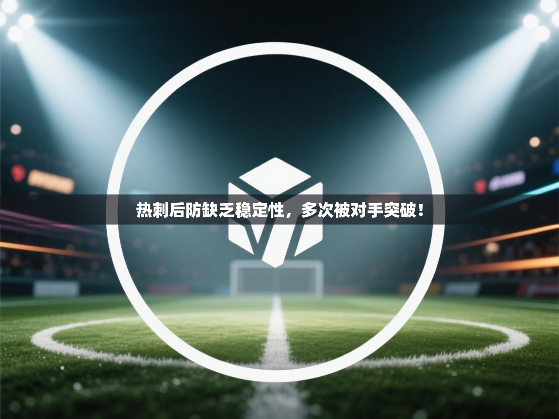 开云体育入口邀请码-热刺后防缺乏稳定性，多次被对手突破！  第3张