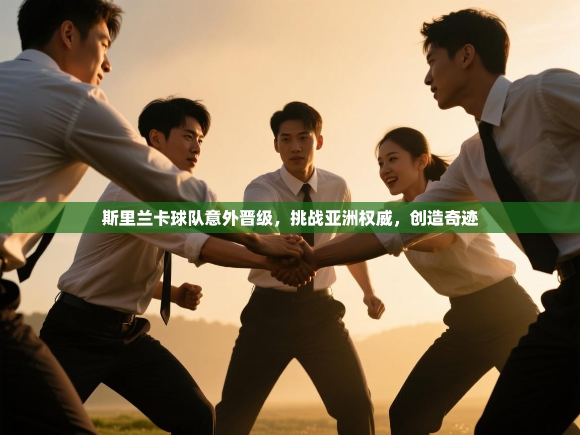 开云体育热门赛事直达-斯里兰卡球队意外晋级，挑战亚洲权威，创造奇迹  第2张