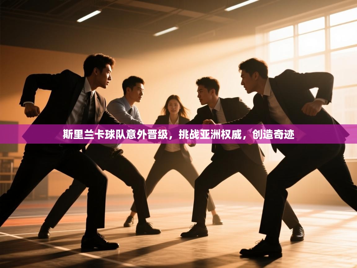 开云体育热门赛事直达-斯里兰卡球队意外晋级，挑战亚洲权威，创造奇迹  第4张