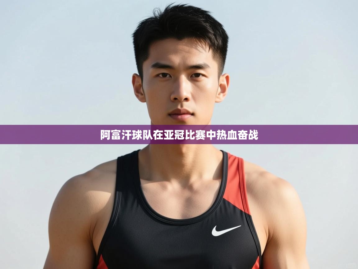 开云体育客服在线咨询-阿富汗球队在亚冠比赛中热血奋战 第2张