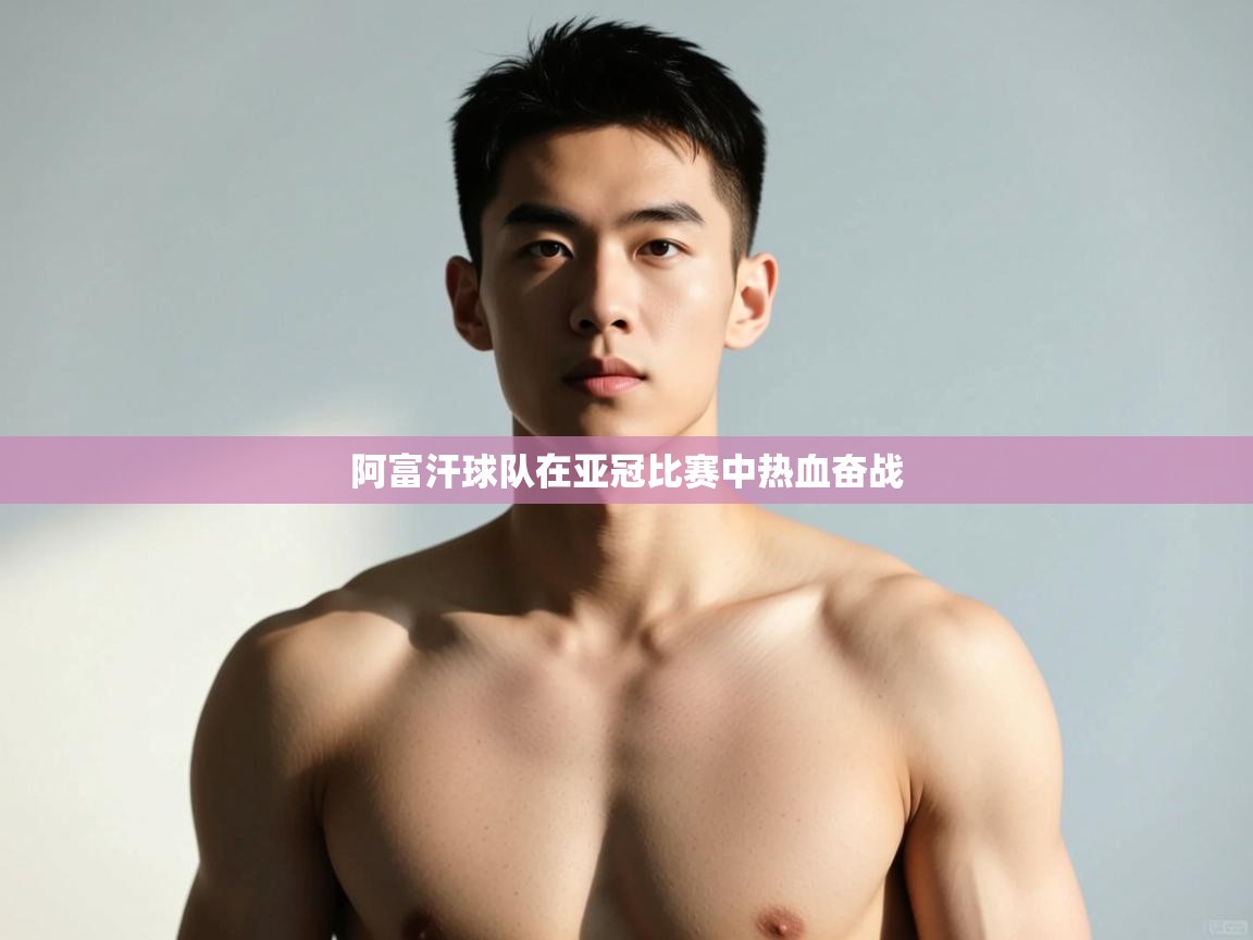 开云体育客服在线咨询-阿富汗球队在亚冠比赛中热血奋战 第4张