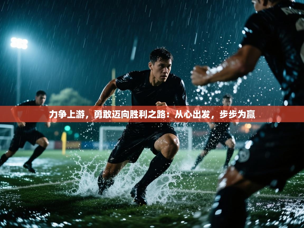 开运体育登录入口-力争上游，勇敢迈向胜利之路：从心出发，步步为赢  第1张