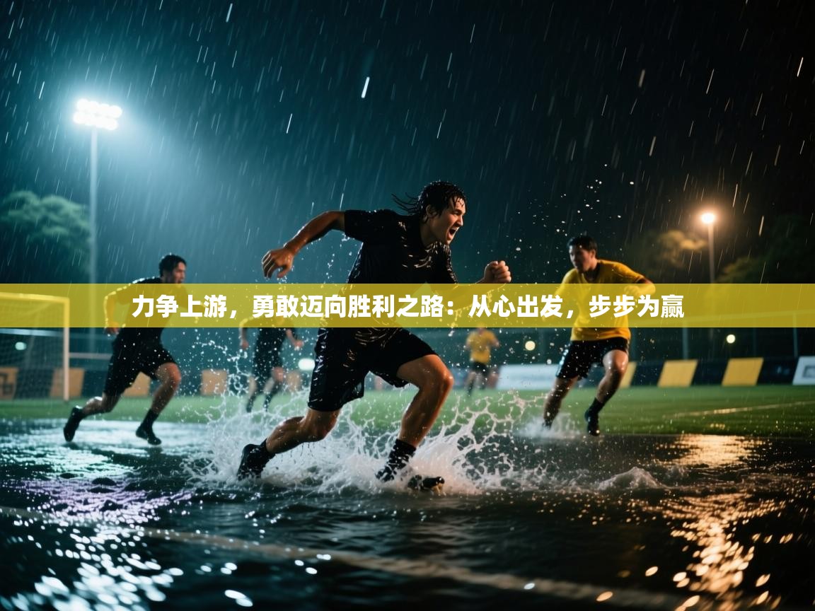 开运体育登录入口-力争上游，勇敢迈向胜利之路：从心出发，步步为赢  第2张