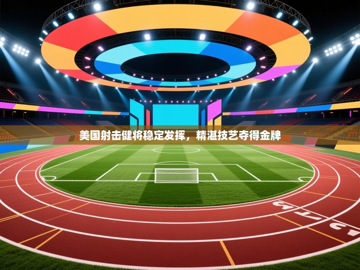 开云体育注册-美国射击健将稳定发挥，精湛技艺夺得金牌  第3张