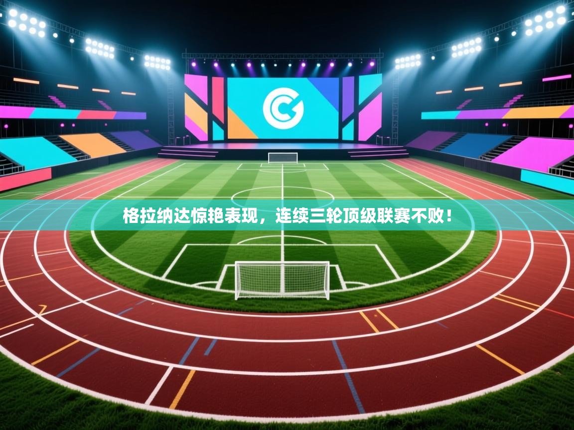 开云体育入口下载-格拉纳达惊艳表现，连续三轮顶级联赛不败！  第3张