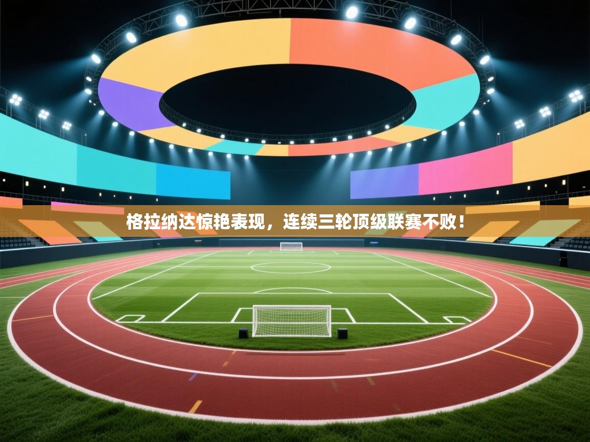 开云体育入口下载-格拉纳达惊艳表现，连续三轮顶级联赛不败！  第4张