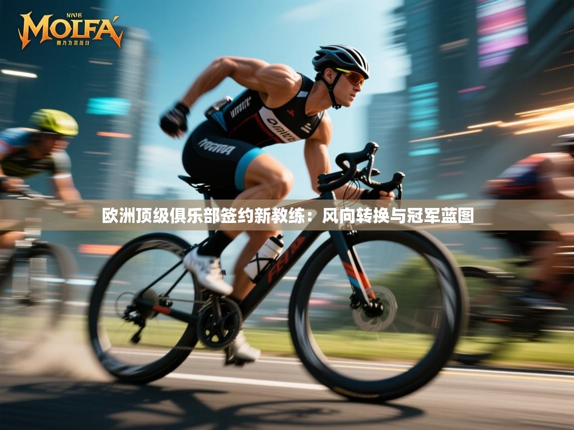 开云·体育kaiyun官方网站_kaiyun sports-欧洲顶级俱乐部签约新教练：风向转换与冠军蓝图  第4张