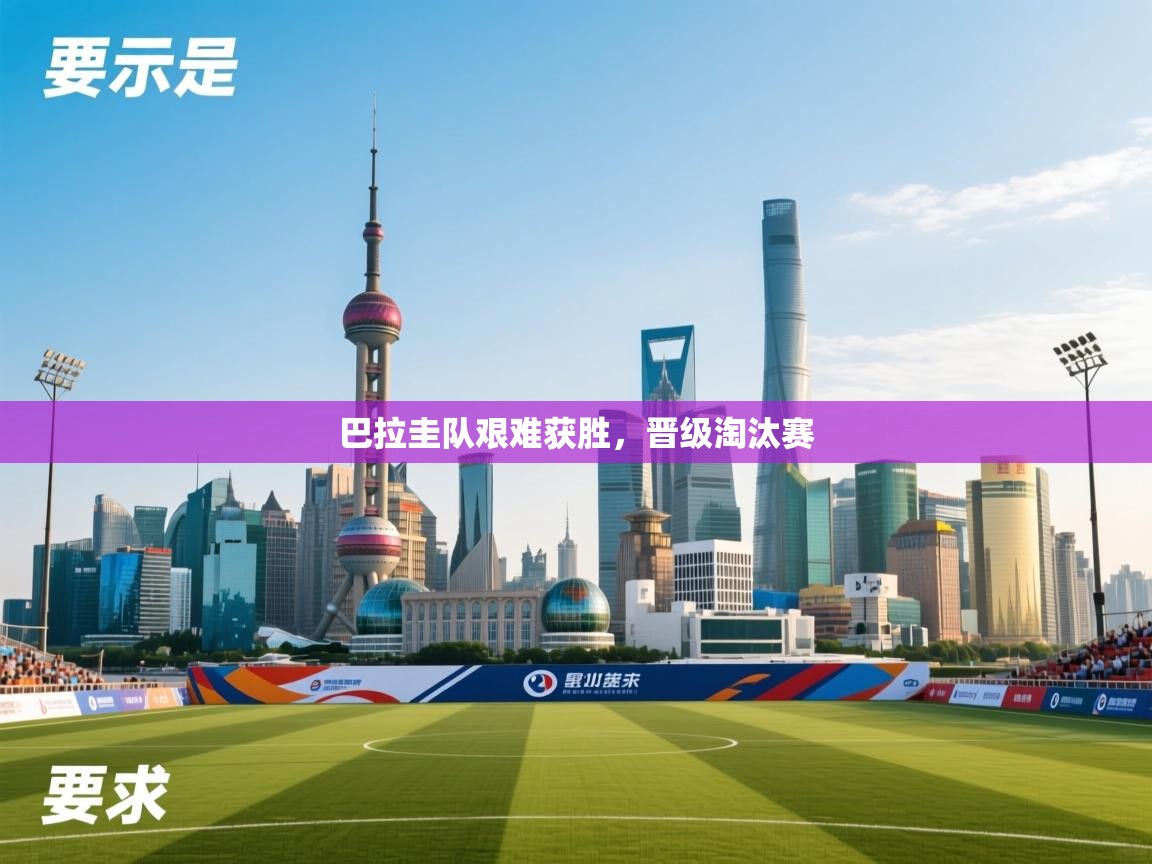 开云体育在线入口-巴拉圭队艰难获胜，晋级淘汰赛  第1张