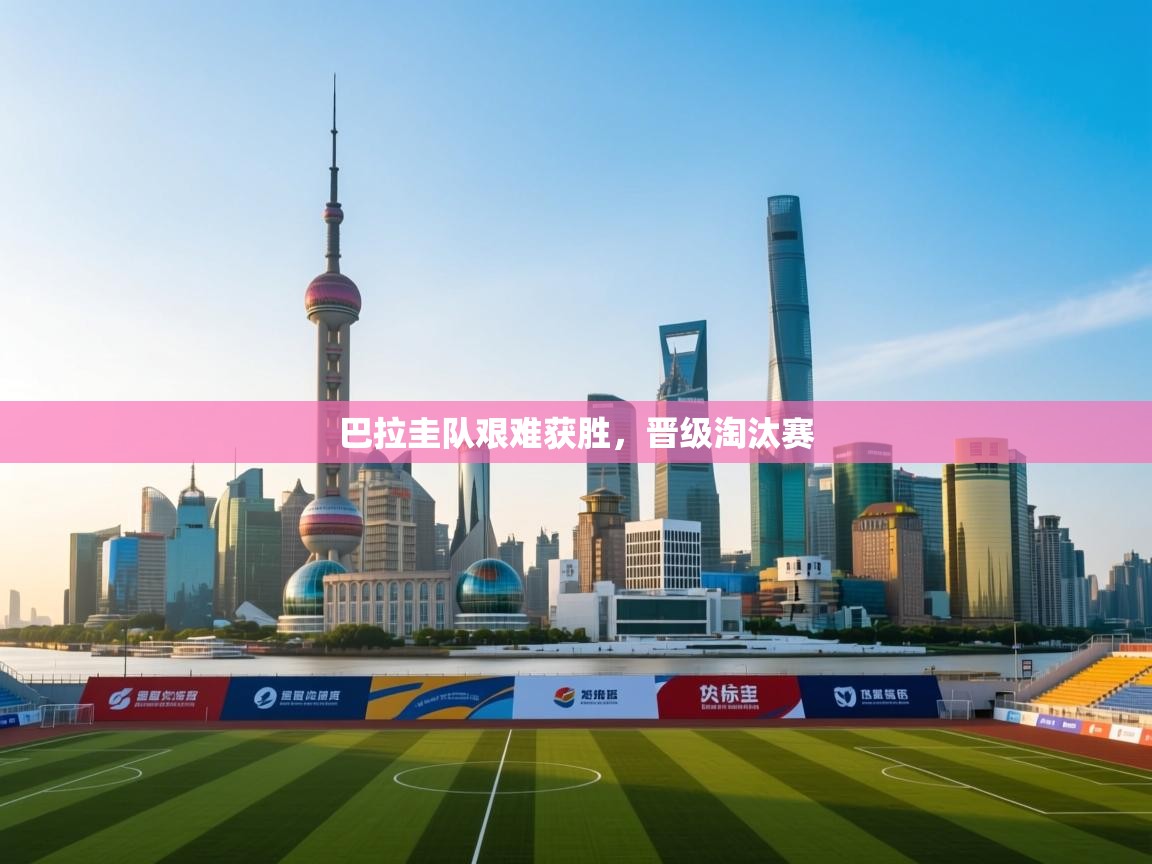 开云体育在线入口-巴拉圭队艰难获胜，晋级淘汰赛  第2张